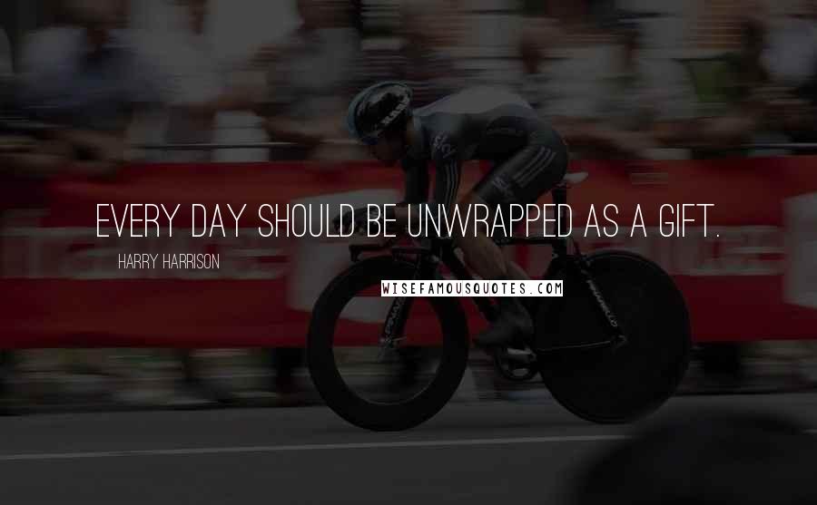 Harry Harrison Quotes: Every day should be unwrapped as a gift.