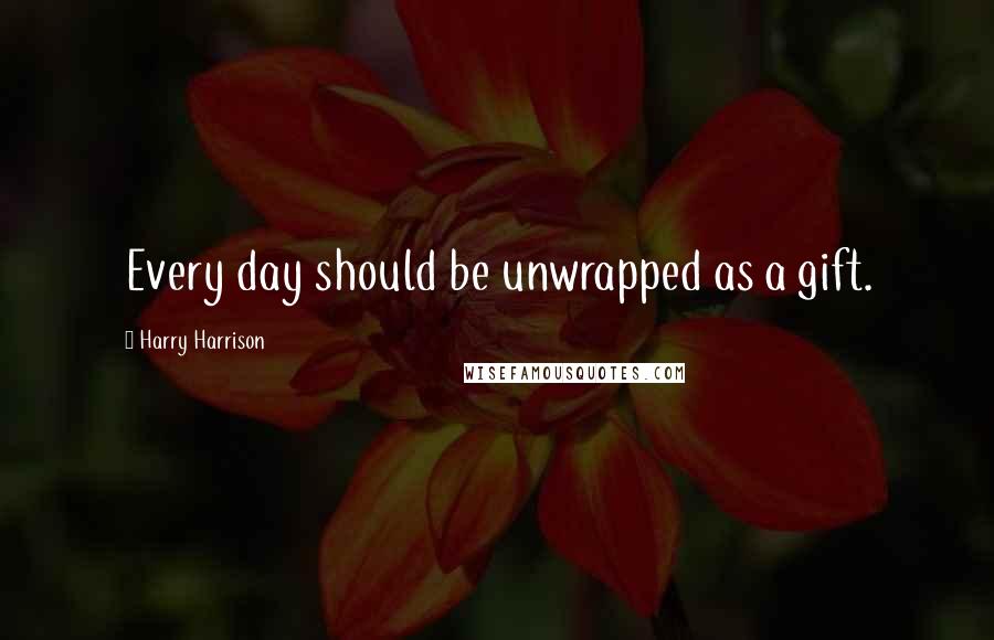 Harry Harrison Quotes: Every day should be unwrapped as a gift.