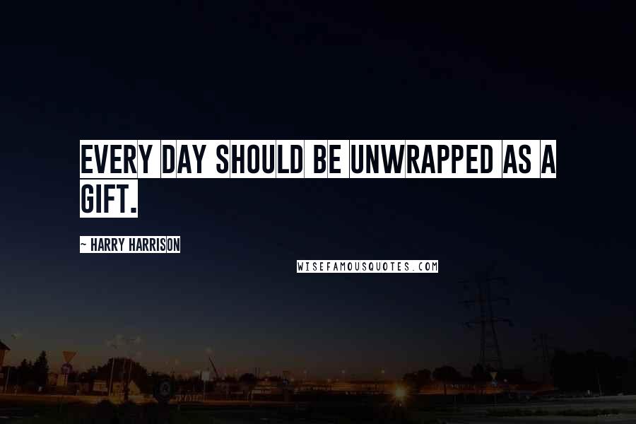 Harry Harrison Quotes: Every day should be unwrapped as a gift.