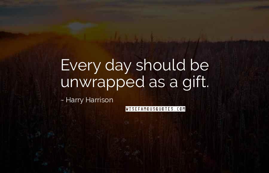 Harry Harrison Quotes: Every day should be unwrapped as a gift.