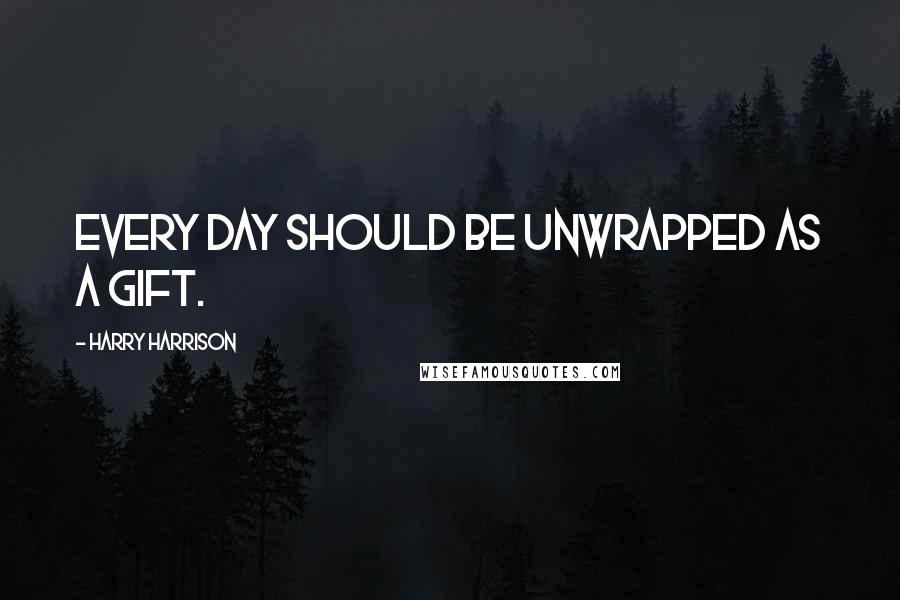 Harry Harrison Quotes: Every day should be unwrapped as a gift.