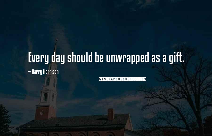 Harry Harrison Quotes: Every day should be unwrapped as a gift.