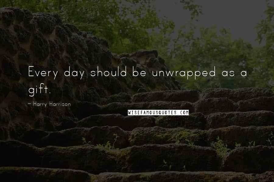 Harry Harrison Quotes: Every day should be unwrapped as a gift.