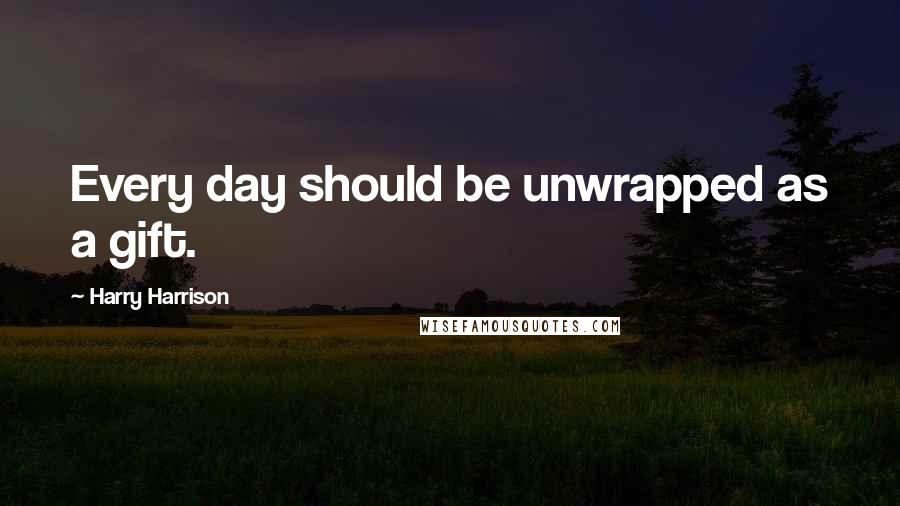 Harry Harrison Quotes: Every day should be unwrapped as a gift.
