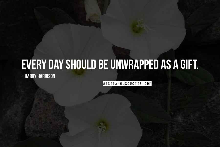 Harry Harrison Quotes: Every day should be unwrapped as a gift.