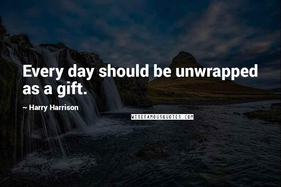 Harry Harrison Quotes: Every day should be unwrapped as a gift.