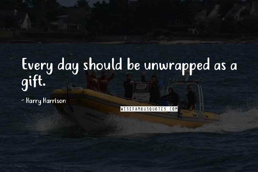 Harry Harrison Quotes: Every day should be unwrapped as a gift.