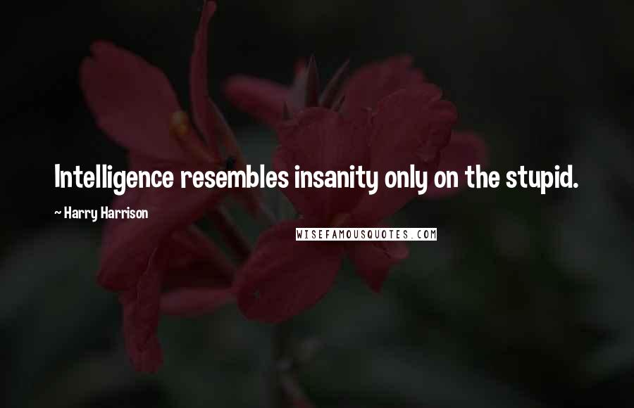 Harry Harrison Quotes: Intelligence resembles insanity only on the stupid.