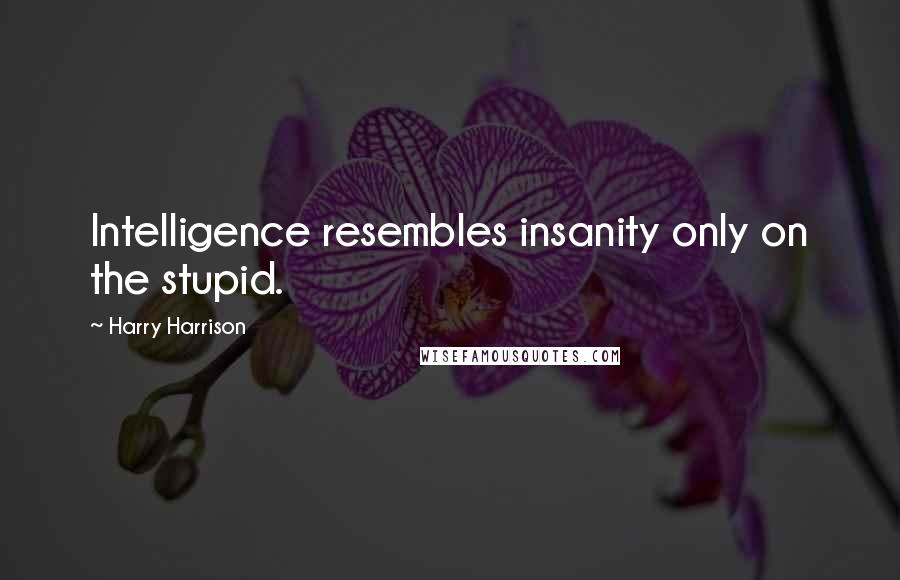 Harry Harrison Quotes: Intelligence resembles insanity only on the stupid.