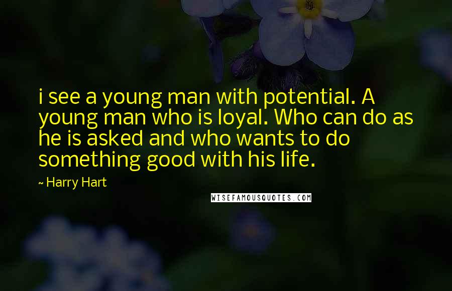 Harry Hart Quotes: i see a young man with potential. A young man who is loyal. Who can do as he is asked and who wants to do something good with his life.