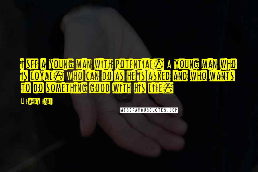 Harry Hart Quotes: i see a young man with potential. A young man who is loyal. Who can do as he is asked and who wants to do something good with his life.