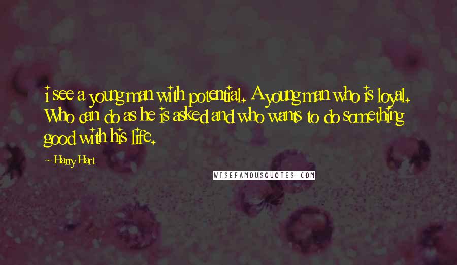 Harry Hart Quotes: i see a young man with potential. A young man who is loyal. Who can do as he is asked and who wants to do something good with his life.
