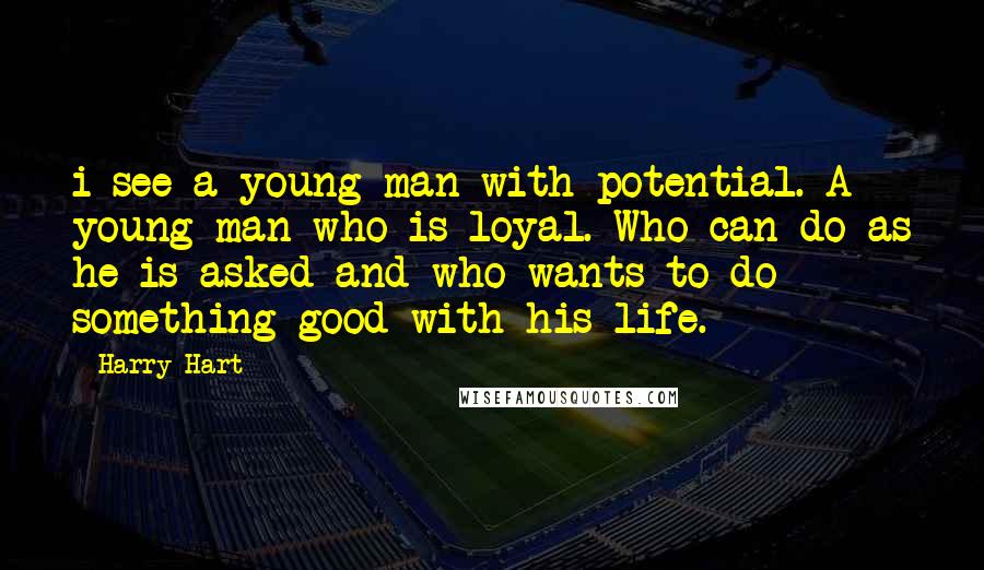 Harry Hart Quotes: i see a young man with potential. A young man who is loyal. Who can do as he is asked and who wants to do something good with his life.