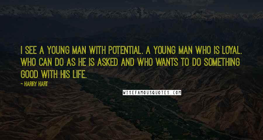 Harry Hart Quotes: i see a young man with potential. A young man who is loyal. Who can do as he is asked and who wants to do something good with his life.