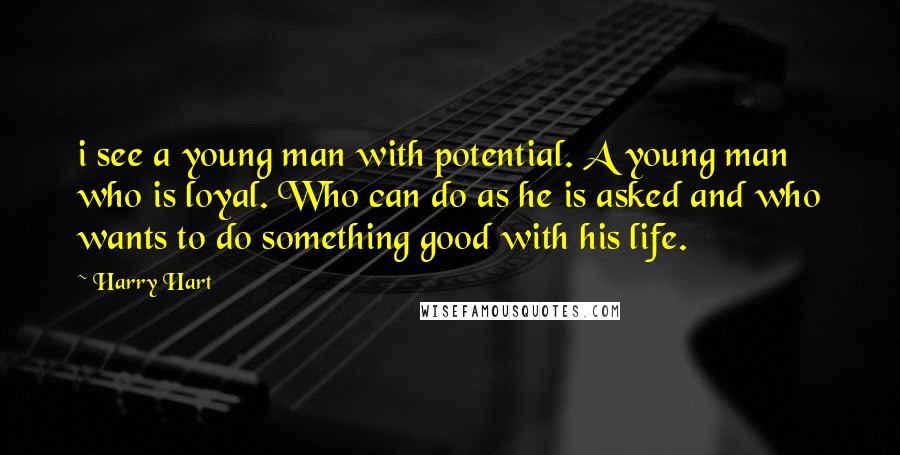 Harry Hart Quotes: i see a young man with potential. A young man who is loyal. Who can do as he is asked and who wants to do something good with his life.