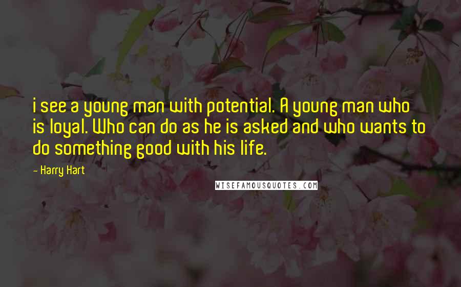 Harry Hart Quotes: i see a young man with potential. A young man who is loyal. Who can do as he is asked and who wants to do something good with his life.