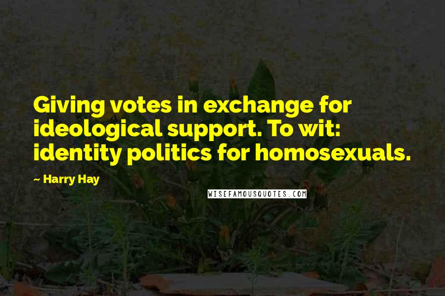 Harry Hay Quotes: Giving votes in exchange for ideological support. To wit: identity politics for homosexuals.