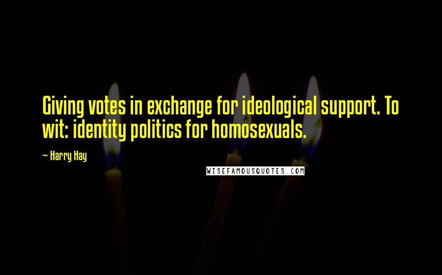 Harry Hay Quotes: Giving votes in exchange for ideological support. To wit: identity politics for homosexuals.