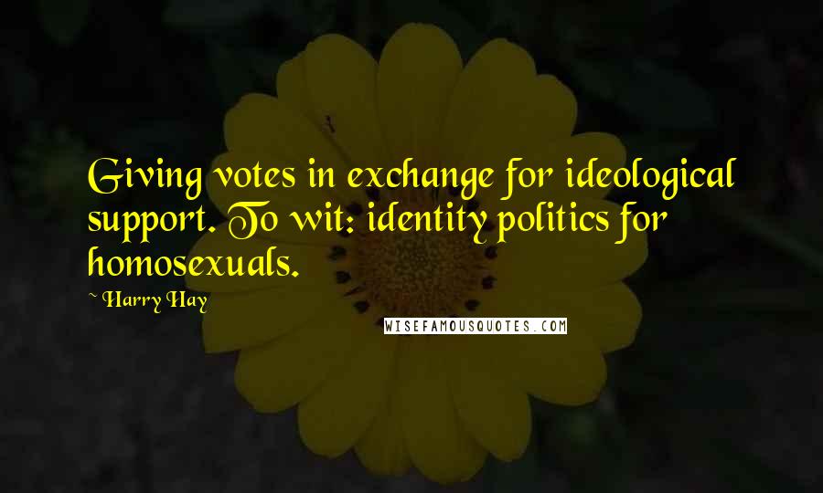 Harry Hay Quotes: Giving votes in exchange for ideological support. To wit: identity politics for homosexuals.