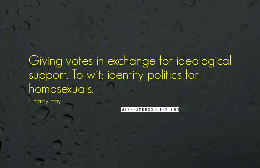 Harry Hay Quotes: Giving votes in exchange for ideological support. To wit: identity politics for homosexuals.