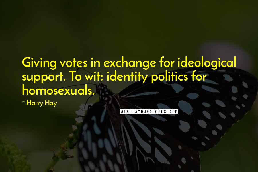 Harry Hay Quotes: Giving votes in exchange for ideological support. To wit: identity politics for homosexuals.