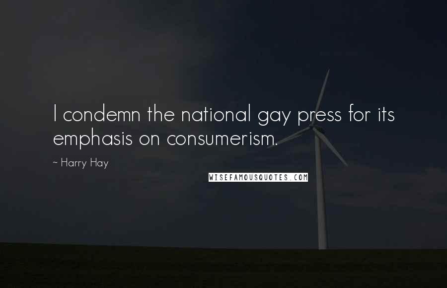 Harry Hay Quotes: I condemn the national gay press for its emphasis on consumerism.