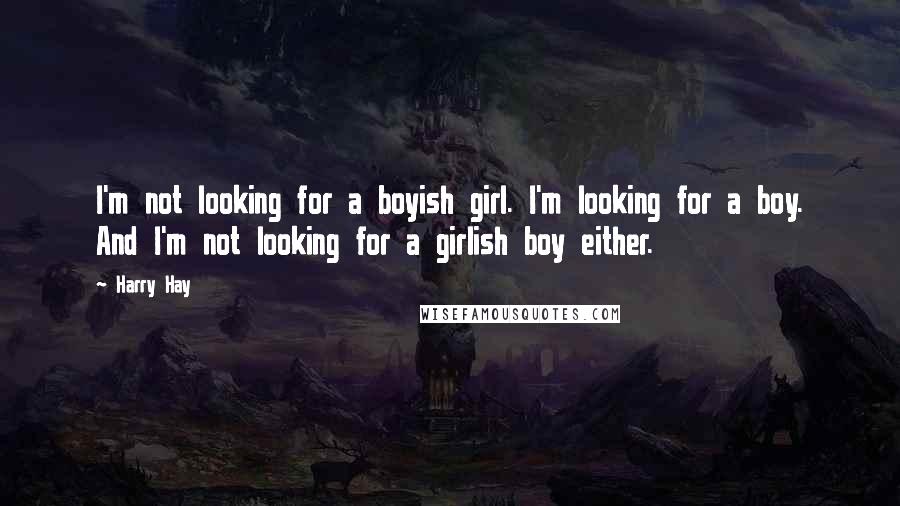 Harry Hay Quotes: I'm not looking for a boyish girl. I'm looking for a boy. And I'm not looking for a girlish boy either.