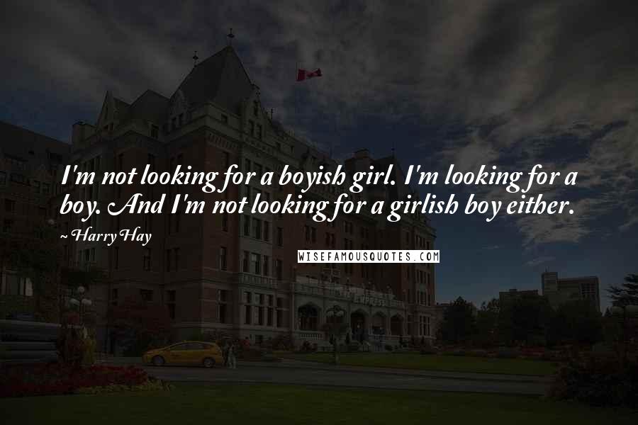 Harry Hay Quotes: I'm not looking for a boyish girl. I'm looking for a boy. And I'm not looking for a girlish boy either.