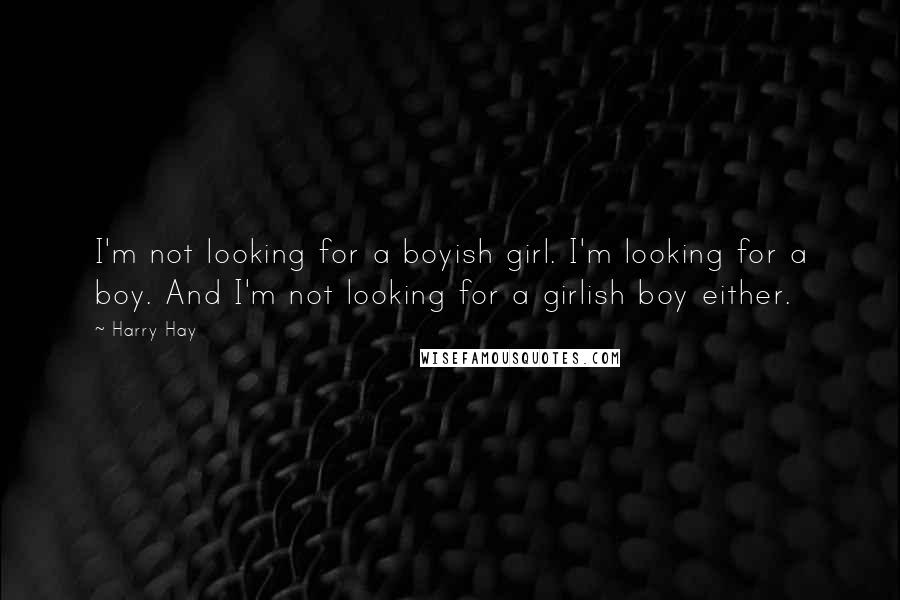 Harry Hay Quotes: I'm not looking for a boyish girl. I'm looking for a boy. And I'm not looking for a girlish boy either.