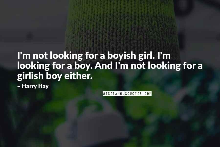 Harry Hay Quotes: I'm not looking for a boyish girl. I'm looking for a boy. And I'm not looking for a girlish boy either.