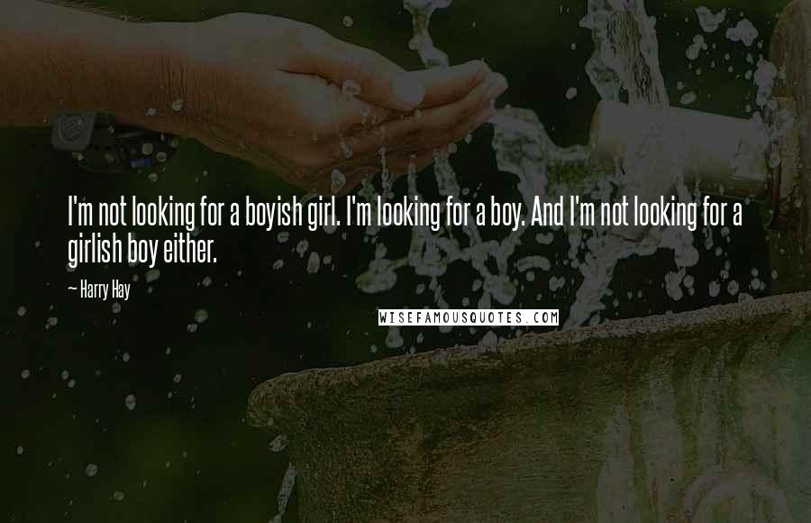 Harry Hay Quotes: I'm not looking for a boyish girl. I'm looking for a boy. And I'm not looking for a girlish boy either.