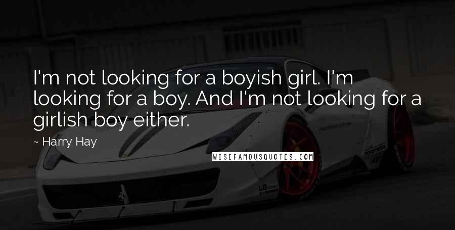 Harry Hay Quotes: I'm not looking for a boyish girl. I'm looking for a boy. And I'm not looking for a girlish boy either.