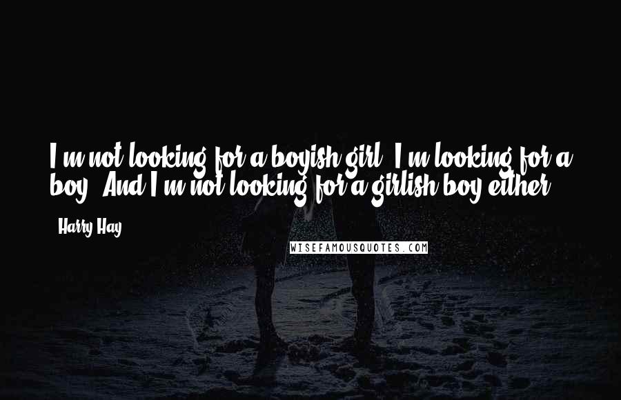 Harry Hay Quotes: I'm not looking for a boyish girl. I'm looking for a boy. And I'm not looking for a girlish boy either.