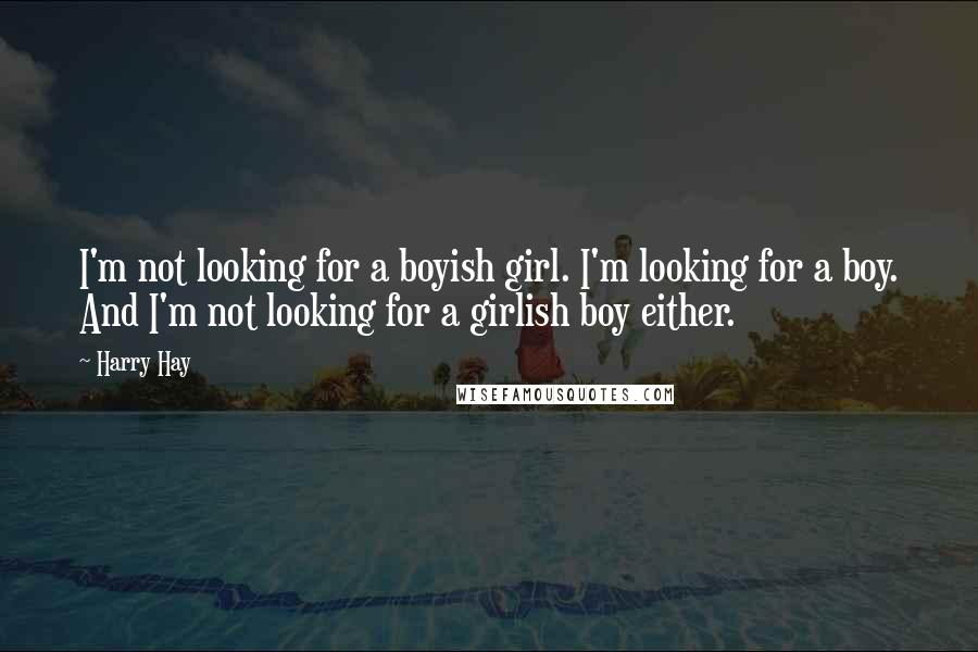 Harry Hay Quotes: I'm not looking for a boyish girl. I'm looking for a boy. And I'm not looking for a girlish boy either.