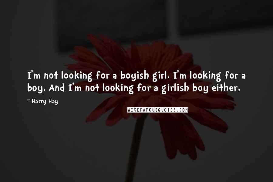 Harry Hay Quotes: I'm not looking for a boyish girl. I'm looking for a boy. And I'm not looking for a girlish boy either.