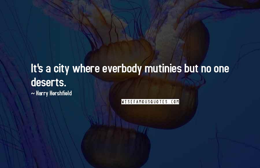 Harry Hershfield Quotes: It's a city where everbody mutinies but no one deserts.