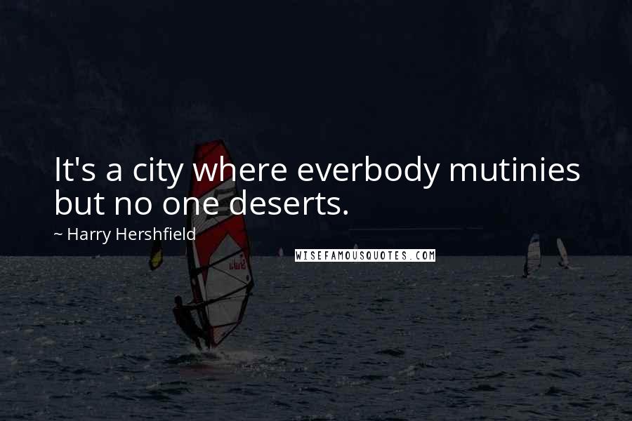 Harry Hershfield Quotes: It's a city where everbody mutinies but no one deserts.