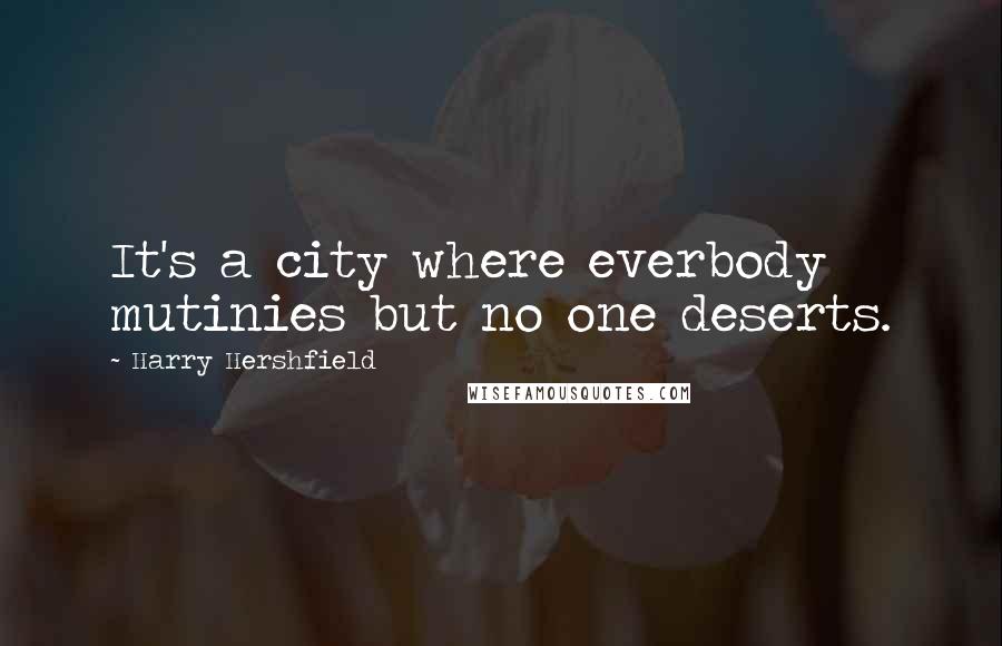 Harry Hershfield Quotes: It's a city where everbody mutinies but no one deserts.