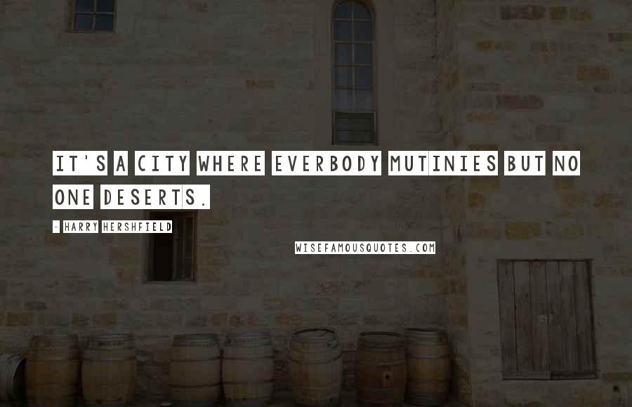 Harry Hershfield Quotes: It's a city where everbody mutinies but no one deserts.