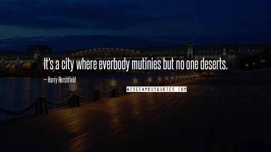 Harry Hershfield Quotes: It's a city where everbody mutinies but no one deserts.