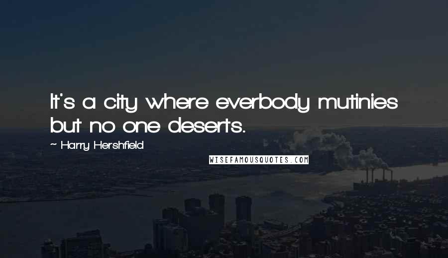 Harry Hershfield Quotes: It's a city where everbody mutinies but no one deserts.