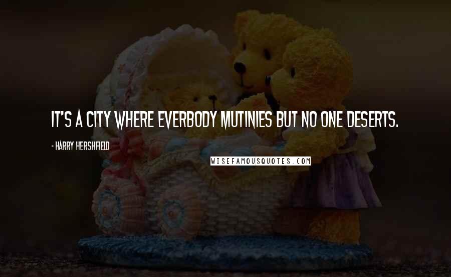 Harry Hershfield Quotes: It's a city where everbody mutinies but no one deserts.