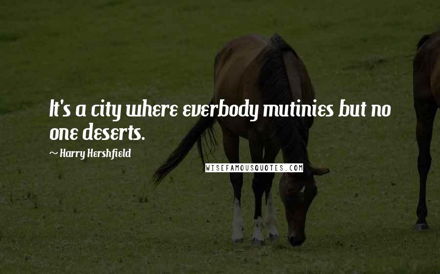 Harry Hershfield Quotes: It's a city where everbody mutinies but no one deserts.