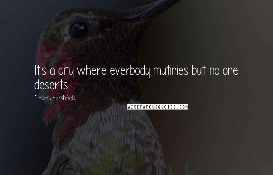 Harry Hershfield Quotes: It's a city where everbody mutinies but no one deserts.