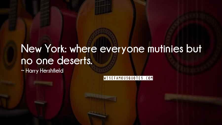 Harry Hershfield Quotes: New York: where everyone mutinies but no one deserts.