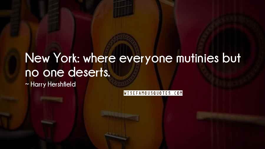 Harry Hershfield Quotes: New York: where everyone mutinies but no one deserts.