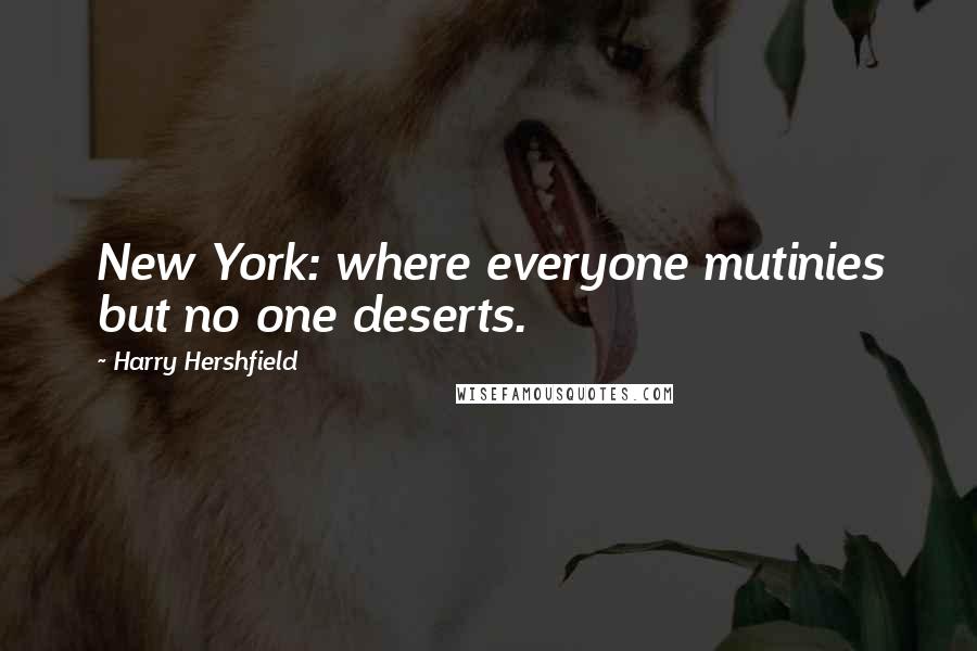 Harry Hershfield Quotes: New York: where everyone mutinies but no one deserts.
