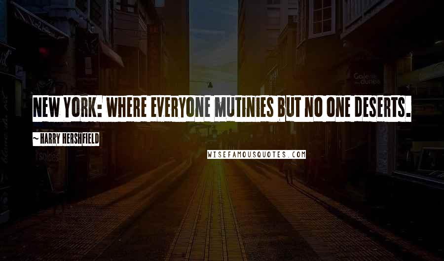 Harry Hershfield Quotes: New York: where everyone mutinies but no one deserts.