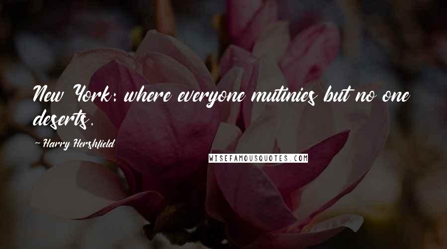 Harry Hershfield Quotes: New York: where everyone mutinies but no one deserts.