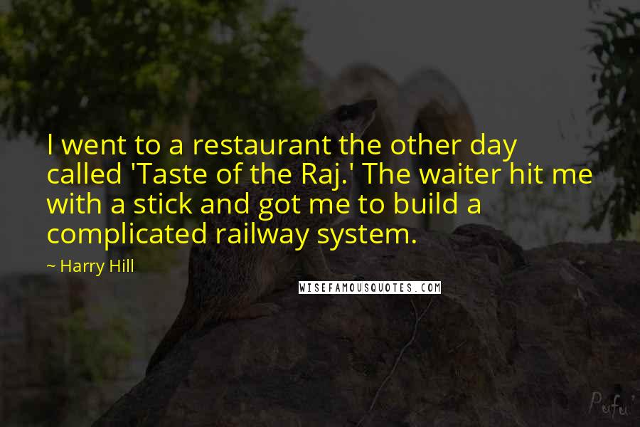 Harry Hill Quotes: I went to a restaurant the other day called 'Taste of the Raj.' The waiter hit me with a stick and got me to build a complicated railway system.